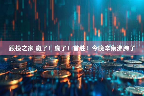 跟投之家 赢了！赢了！首胜！今晚辛集沸腾了