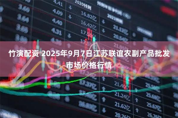 竹演配资 2025年9月7日江苏联谊农副产品批发市场价格行情