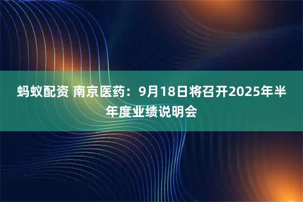 蚂蚁配资 南京医药：9月18日将召开2025年半年度业绩说明会