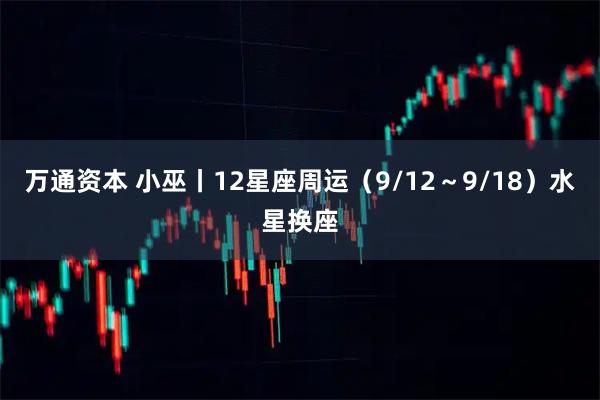 万通资本 小巫丨12星座周运（9/12～9/18）水星换座