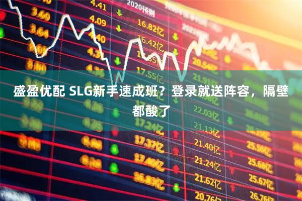 盛盈优配 SLG新手速成班？登录就送阵容，隔壁都酸了