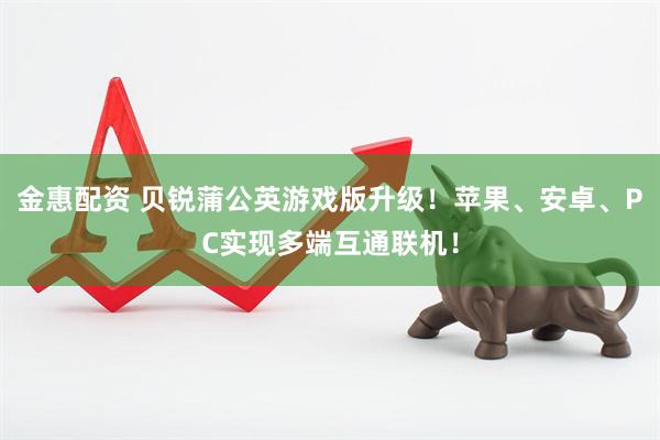 金惠配资 贝锐蒲公英游戏版升级！苹果、安卓、PC实现多端互通联机！