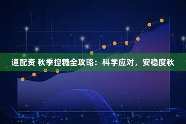 速配资 秋季控糖全攻略：科学应对，安稳度秋