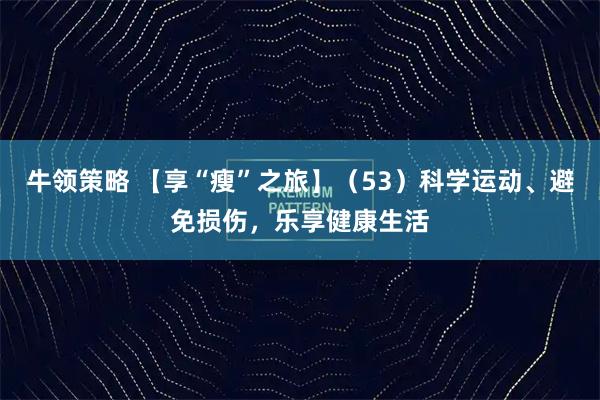 牛领策略 【享“瘦”之旅】（53）科学运动、避免损伤，乐享健康生活