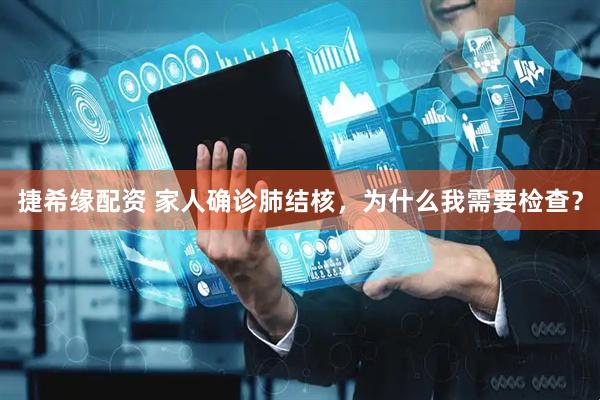 捷希缘配资 家人确诊肺结核，为什么我需要检查？