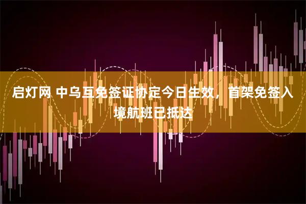 启灯网 中乌互免签证协定今日生效，首架免签入境航班已抵达