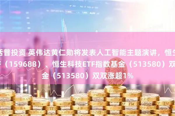 括普投资 英伟达黄仁勋将发表人工智能主题演讲，恒生互联网ETF（159688）、恒生科技ETF指数基金（513580）双双涨超1%