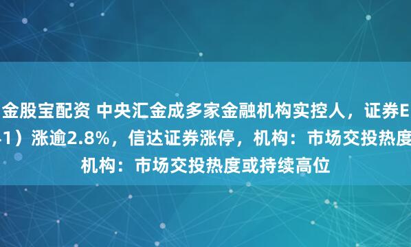 金股宝配资 中央汇金成多家金融机构实控人，证券ETF（159841）涨逾2.8%，信达证券涨停，机构：市场交投热度或持续高位