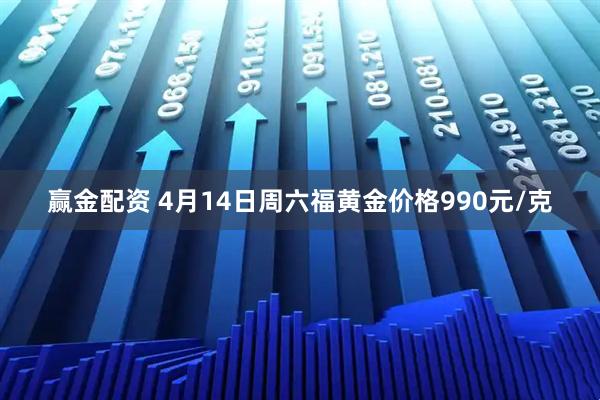 赢金配资 4月14日周六福黄金价格990元/克