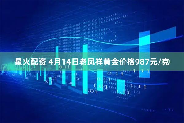 星火配资 4月14日老凤祥黄金价格987元/克