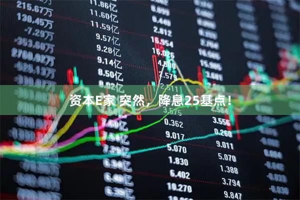 资本E家 突然，降息25基点！