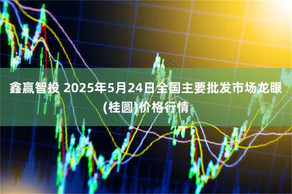 鑫赢智投 2025年5月24日全国主要批发市场龙眼(桂圆)价格行情