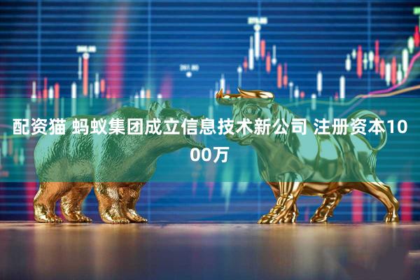 配资猫 蚂蚁集团成立信息技术新公司 注册资本1000万