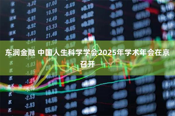 东润金融 中国人生科学学会2025年学术年会在京召开