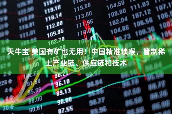天牛宝 美国有矿也无用!中国精准锁喉,管制稀土产业链、供应链和技术
