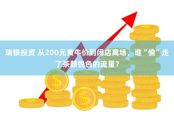 瑞银投资 从200元黄牛价到闭店离场，谁“偷”走了茶颜悦色的流量？