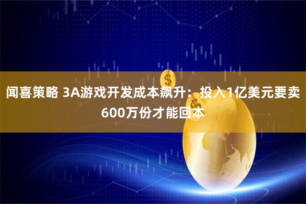 闻喜策略 3A游戏开发成本飙升:投入1亿美元要卖600万份才能回本
