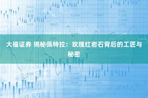 大福证券 揭秘佩特拉：玫瑰红岩石背后的工匠与秘密