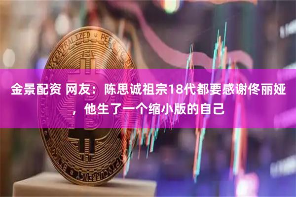 金景配资 网友:陈思诚祖宗18代都要感谢佟丽娅,他生了一个缩小版的自己