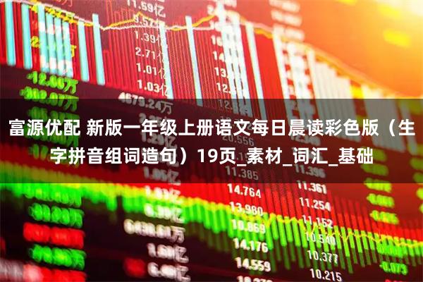 富源优配 新版一年级上册语文每日晨读彩色版(生字拼音组词造句)19页_素材_词汇_基础