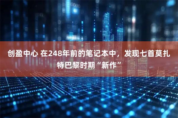 创盈中心 在248年前的笔记本中，发现七首莫扎特巴黎时期“新作”