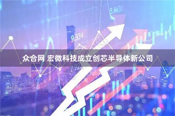众合网 宏微科技成立创芯半导体新公司